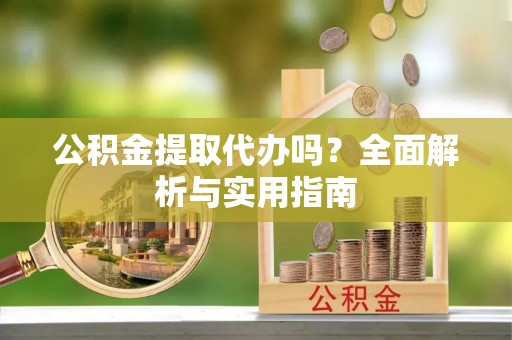高唐公积金提取代办吗？全面解析与实用指南
