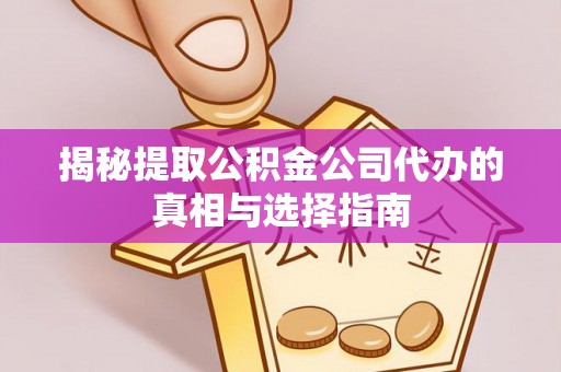 高唐揭秘提取公积金公司代办的真相与选择指南