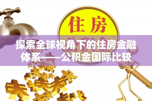 高唐探索全球视角下的住房金融体系——公积金国际比较