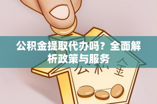 高唐公积金提取代办吗？全面解析政策与服务