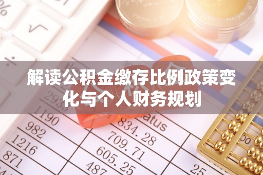 高唐解读公积金缴存比例政策变化与个人财务规划