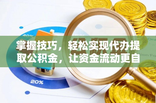 高唐掌握技巧，轻松实现代办提取公积金，让资金流动更自由