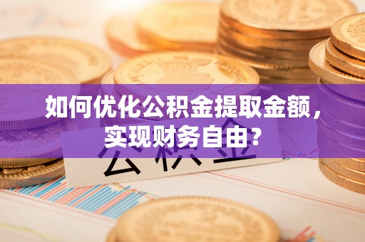 高唐如何优化公积金提取金额，实现财务自由？