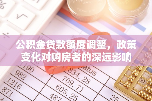高唐公积金贷款额度调整，政策变化对购房者的深远影响
