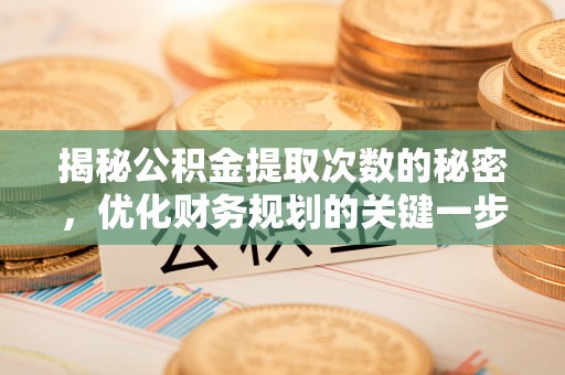 高唐揭秘公积金提取次数的秘密，优化财务规划的关键一步