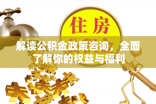 高唐解读公积金政策咨询，全面了解你的权益与福利