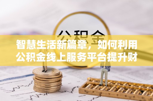高唐智慧生活新篇章，如何利用公积金线上服务平台提升财务管理效率