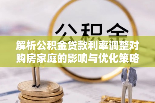 高唐解析公积金贷款利率调整对购房家庭的影响与优化策略