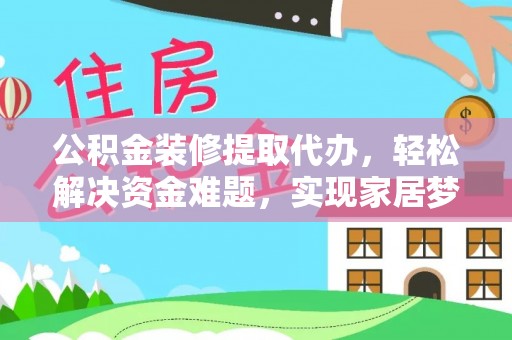 高唐公积金装修提取代办，轻松解决资金难题，实现家居梦想