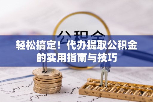 高唐轻松搞定！代办提取公积金的实用指南与技巧