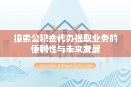 高唐探索公积金代办提取业务的便利性与未来发展