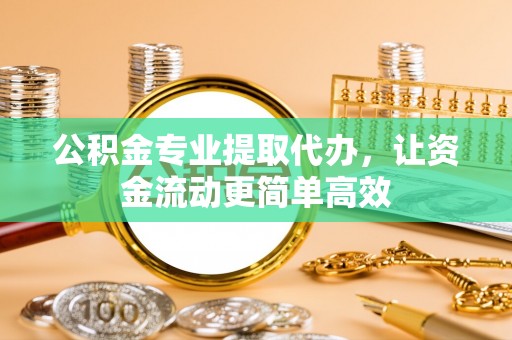 高唐公积金专业提取代办，让资金流动更简单高效