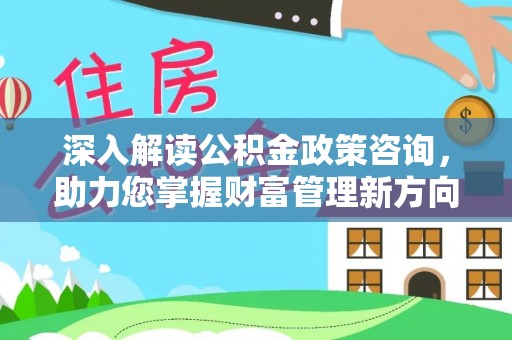 高唐深入解读公积金政策咨询，助力您掌握财富管理新方向