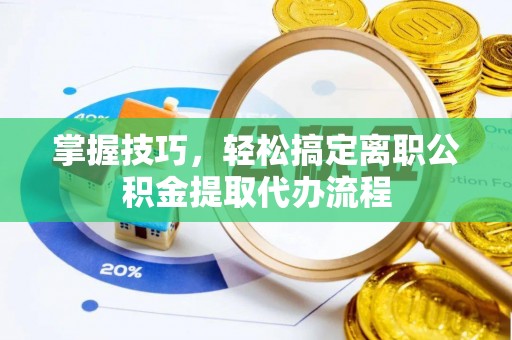高唐掌握技巧，轻松搞定离职公积金提取代办流程