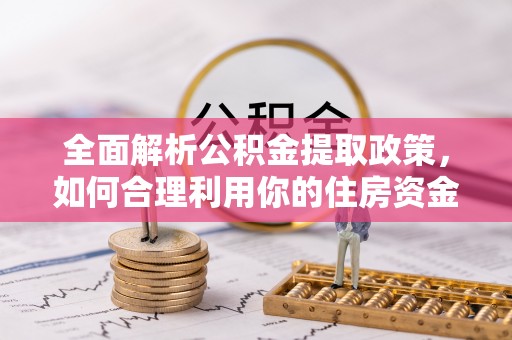 高唐全面解析公积金提取政策，如何合理利用你的住房资金？