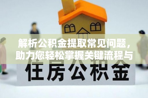 高唐解析公积金提取常见问题，助力您轻松掌握关键流程与技巧