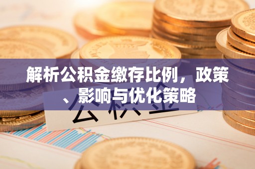 高唐解析公积金缴存比例，政策、影响与优化策略