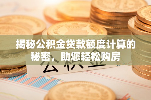 高唐揭秘公积金贷款额度计算的秘密，助您轻松购房