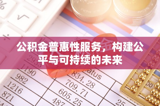 高唐公积金普惠性服务，构建公平与可持续的未来