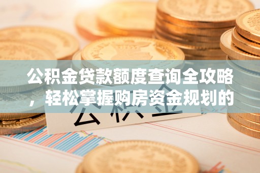 高唐公积金贷款额度查询全攻略，轻松掌握购房资金规划的关键