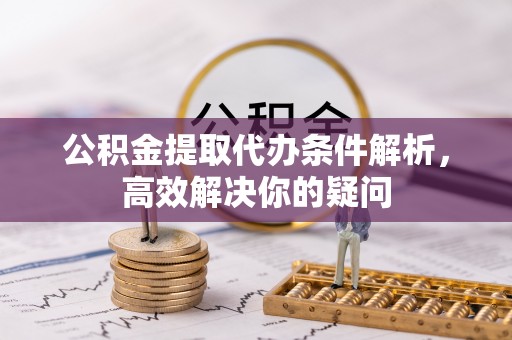 高唐公积金提取代办条件解析，高效解决你的疑问