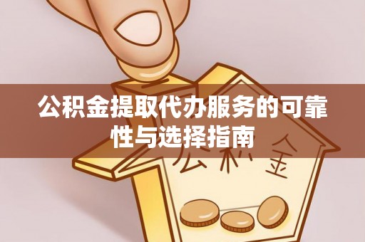 高唐公积金提取代办服务的可靠性与选择指南