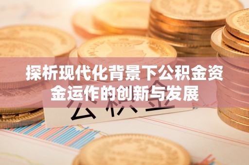 高唐探析现代化背景下公积金资金运作的创新与发展