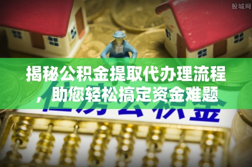 高唐揭秘公积金提取代办理流程，助您轻松搞定资金难题