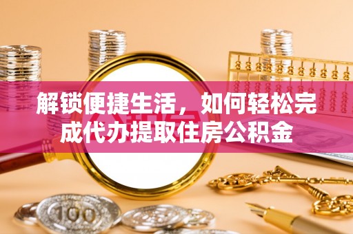 高唐解锁便捷生活，如何轻松完成代办提取住房公积金
