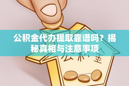 高唐公积金代办提取靠谱吗？揭秘真相与注意事项