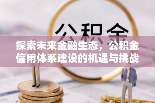 高唐探索未来金融生态，公积金信用体系建设的机遇与挑战