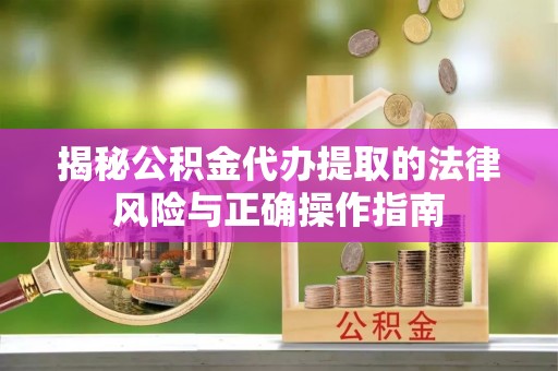 高唐揭秘公积金代办提取的法律风险与正确操作指南