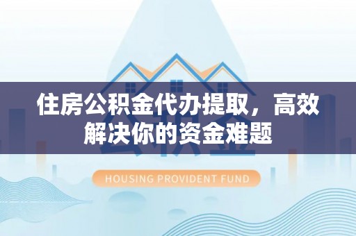 高唐住房公积金代办提取，高效解决你的资金难题
