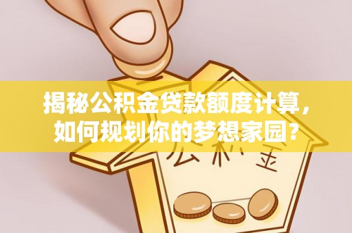 高唐揭秘公积金贷款额度计算，如何规划你的梦想家园？