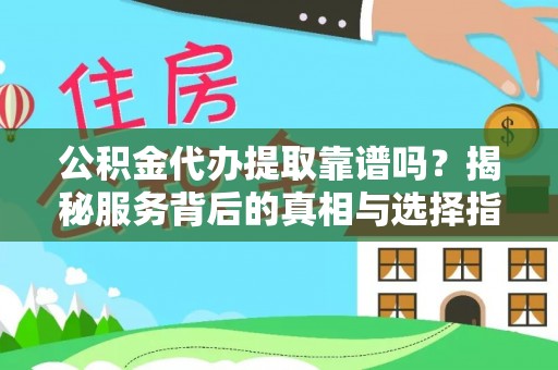高唐公积金代办提取靠谱吗？揭秘服务背后的真相与选择指南