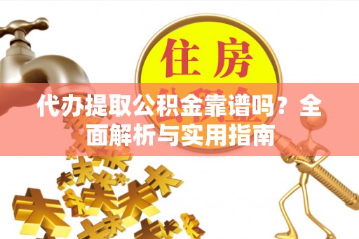 高唐代办提取公积金靠谱吗？全面解析与实用指南
