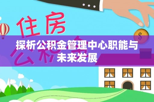 高唐探析公积金管理中心职能与未来发展