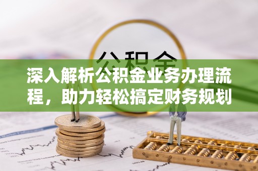 高唐深入解析公积金业务办理流程，助力轻松搞定财务规划