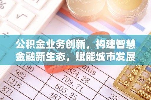 高唐公积金业务创新，构建智慧金融新生态，赋能城市发展