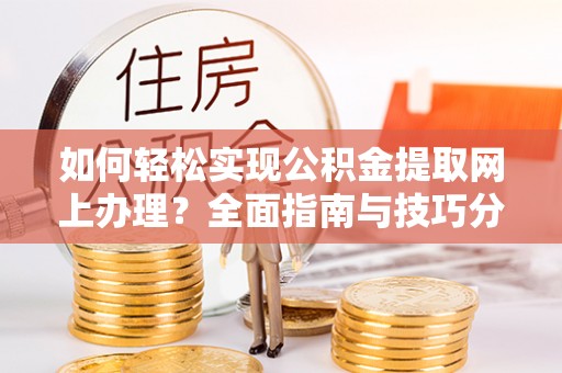 高唐如何轻松实现公积金提取网上办理？全面指南与技巧分享