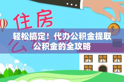 高唐轻松搞定！代办公积金提取公积金的全攻略