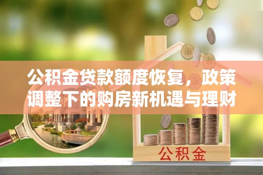 高唐公积金贷款额度恢复，政策调整下的购房新机遇与理财规划