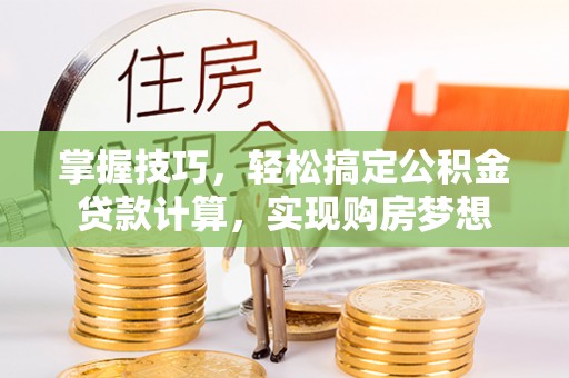 高唐掌握技巧，轻松搞定公积金贷款计算，实现购房梦想