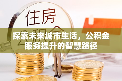 高唐探索未来城市生活，公积金服务提升的智慧路径