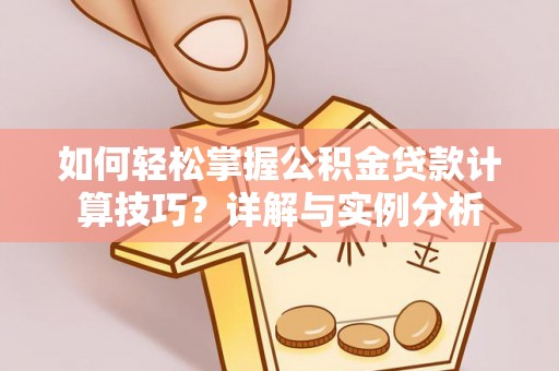 高唐如何轻松掌握公积金贷款计算技巧？详解与实例分析