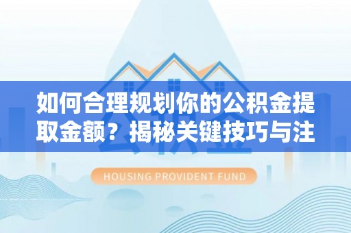 高唐如何合理规划你的公积金提取金额？揭秘关键技巧与注意事项