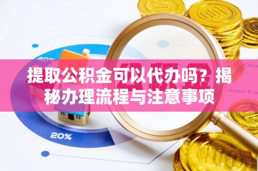 高唐提取公积金可以代办吗？揭秘办理流程与注意事项