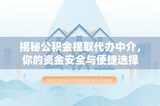 高唐揭秘公积金提取代办中介，你的资金安全与便捷选择