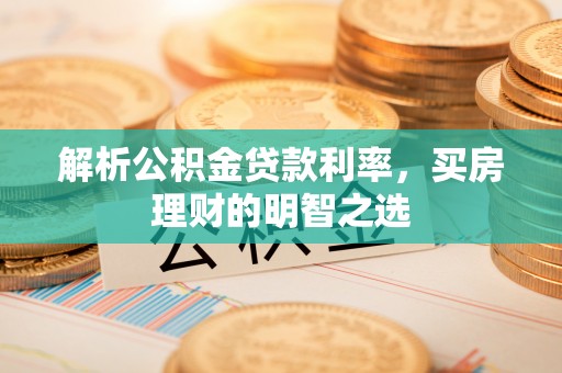 高唐解析公积金贷款利率，买房理财的明智之选
