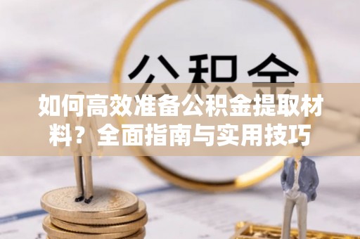 高唐如何高效准备公积金提取材料？全面指南与实用技巧
